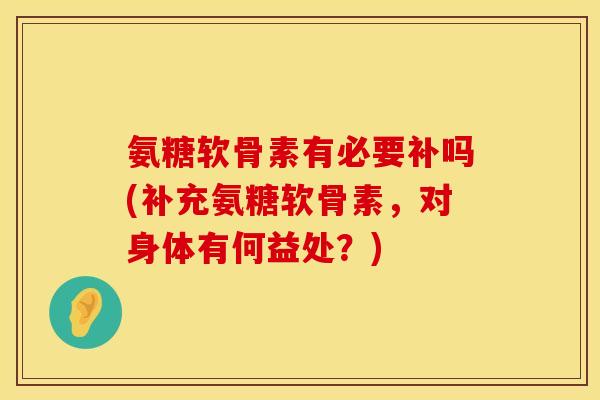 氨糖软骨素有必要补吗(补充氨糖软骨素，对身体有何益处？)