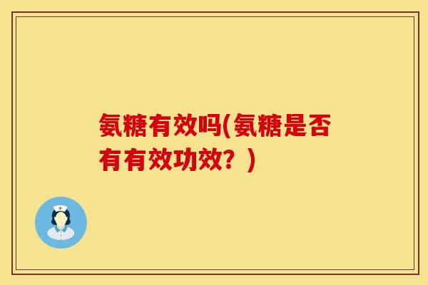 氨糖有效吗(氨糖是否有有效功效？)
