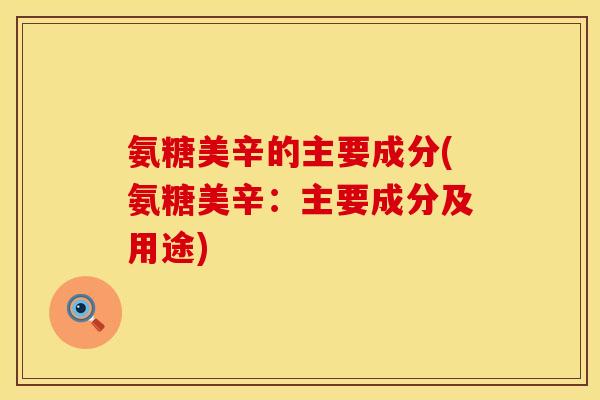 氨糖美辛的主要成分(氨糖美辛：主要成分及用途)