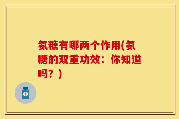 氨糖有哪两个作用(氨糖的双重功效：你知道吗？)