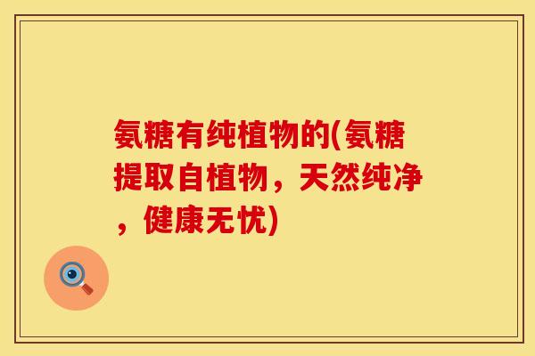 氨糖有纯植物的(氨糖提取自植物，天然纯净，健康无忧)