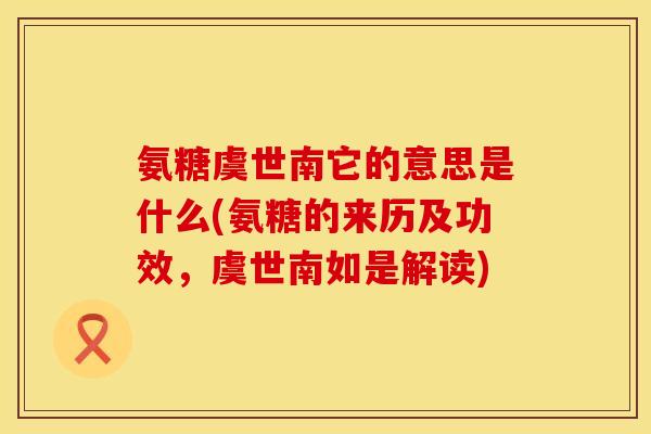 氨糖虞世南它的意思是什么(氨糖的来历及功效,虞世南如是解读) 氨糖虞世南它的意思是什么(氨糖的来历及功效,虞世南如是解读)