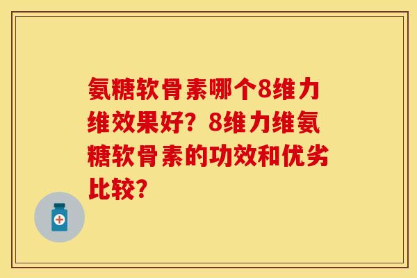 氨糖软骨素哪个8维力维效果好？8维力维氨糖软骨素的功效和优劣比较？