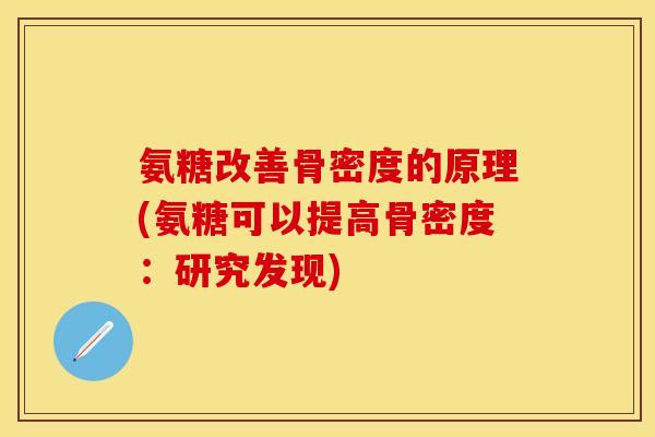 氨糖改善骨密度的原理(氨糖可以提高骨密度:研究发现)