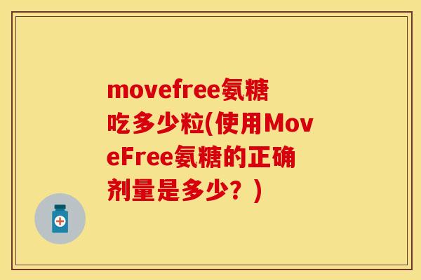 movefree氨糖吃多少粒(使用MoveFree氨糖的正确剂量是多少?) movefree氨糖吃多少粒(使用MoveFree氨糖的正确剂量是多少?)