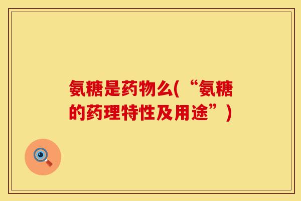氨糖是药物么(“氨糖的药理特性及用途”)