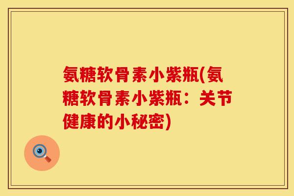 氨糖软骨素小紫瓶(氨糖软骨素小紫瓶:关节健康的小秘密)