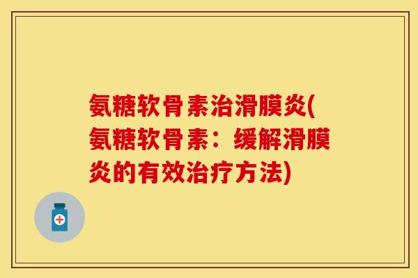 氨糖软骨素治滑膜炎(氨糖软骨素：缓解滑膜炎的有效治疗方法)