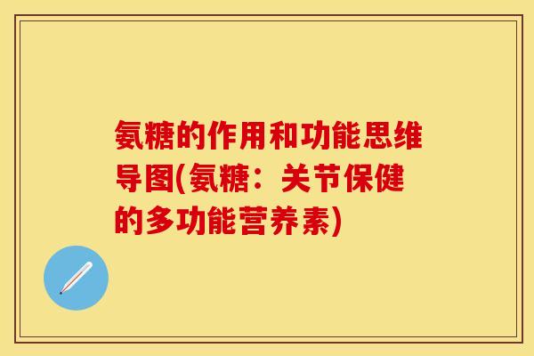 氨糖的作用和功能思维导图(氨糖:关节保健的多功能营养素)