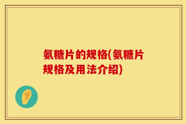 氨糖片的规格(氨糖片规格及用法介绍)