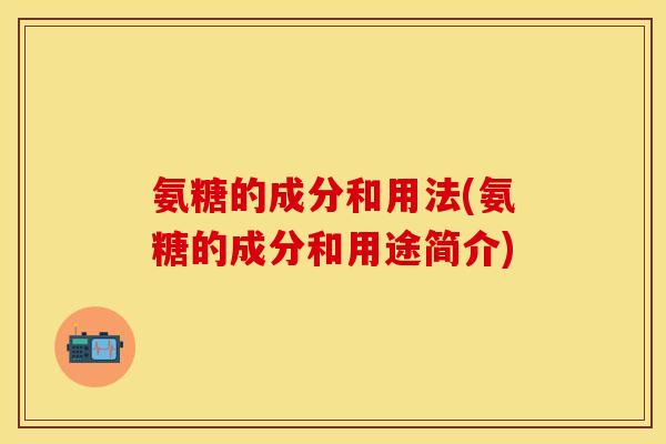 氨糖的成分和用法(氨糖的成分和用途简介)