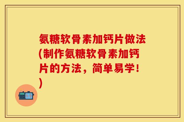 氨糖软骨素加钙片做法(制作氨糖软骨素加钙片的方法,简单易学!) 氨糖软骨素加钙片做法(制作氨糖软骨素加钙片的方法,简单易学!)