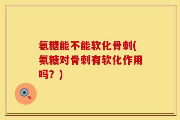 氨糖能不能软化(氨糖对有软化作用吗?) 氨糖能不能软化(氨糖对有软化作用吗?)