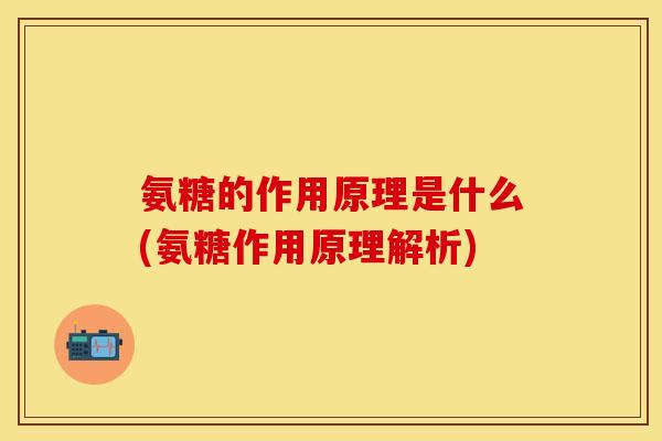 氨糖的作用原理是什么(氨糖作用原理解析)