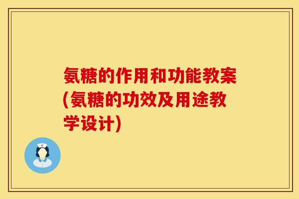 氨糖的作用和功能教案(氨糖的功效及用途教学设计)