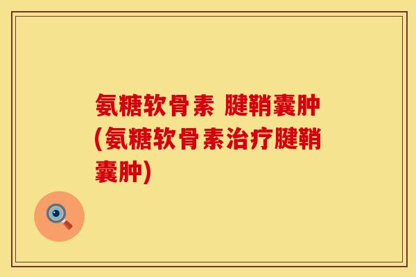氨糖软骨素 腱鞘囊肿(氨糖软骨素治疗腱鞘囊肿)