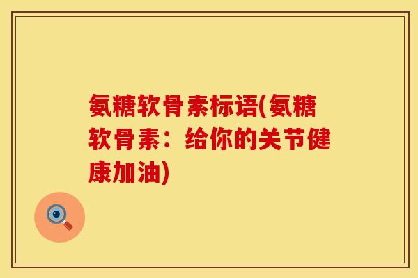 氨糖软骨素标语(氨糖软骨素:给你的关节健康加油)