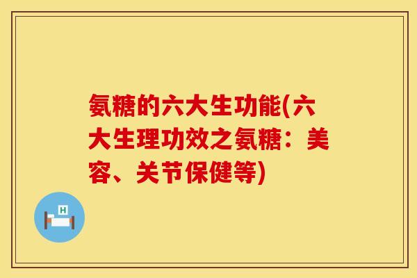 氨糖的六大生功能(六大生理功效之氨糖:美容、关节保健等) 氨糖的六大生功能(六大生理功效之氨糖:美容、关节保健等)