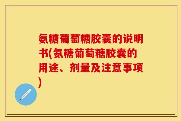 氨糖葡萄糖胶囊的说明书(氨糖葡萄糖胶囊的用途、剂量及注意事项) 氨糖葡萄糖胶囊的说明书(氨糖葡萄糖胶囊的用途、剂量及注意事项)