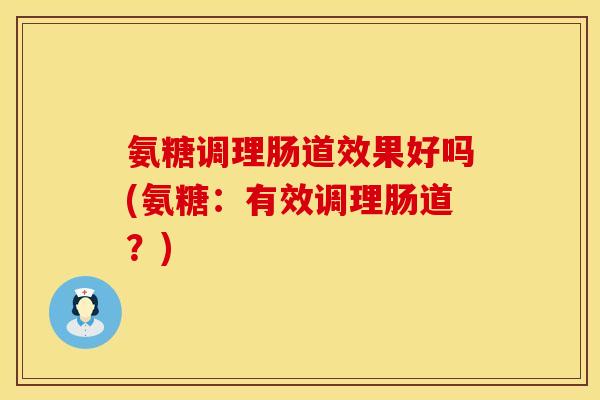 氨糖调理肠道效果好吗(氨糖：有效调理肠道？)