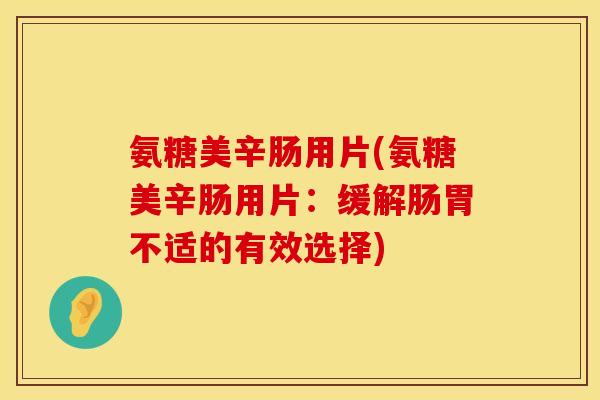 氨糖美辛肠用片(氨糖美辛肠用片：缓解肠胃不适的有效选择)