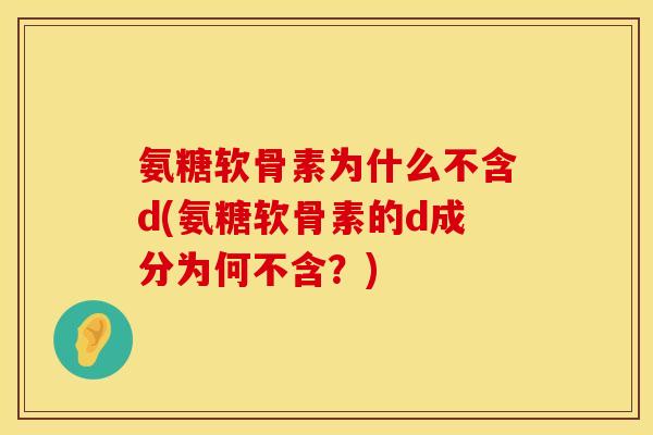 氨糖软骨素为什么不含d(氨糖软骨素的d成分为何不含?) 氨糖软骨素为什么不含d(氨糖软骨素的d成分为何不含?)