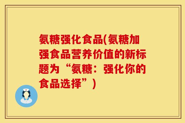 氨糖强化食品(氨糖加强食品营养价值的新标题为“氨糖：强化你的食品选择”)