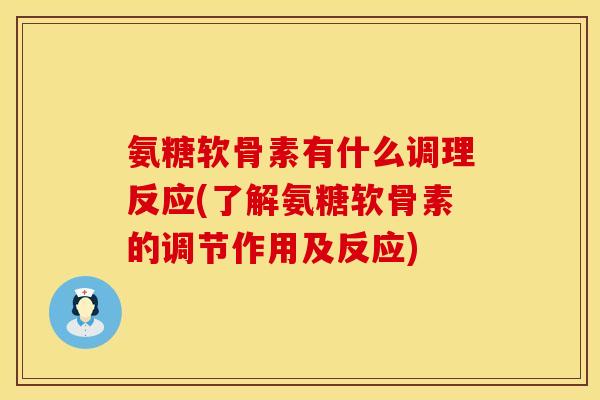 氨糖软骨素有什么调理反应(了解氨糖软骨素的调节作用及反应) 氨糖软骨素有什么调理反应(了解氨糖软骨素的调节作用及反应)