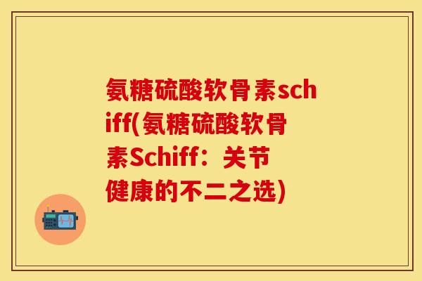 氨糖硫酸软骨素schiff(氨糖硫酸软骨素Schiff:关节健康的不二之选)