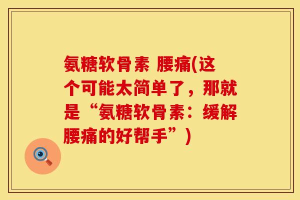 氨糖软骨素 腰痛(这个可能太简单了，那就是“氨糖软骨素：缓解腰痛的好帮手”)