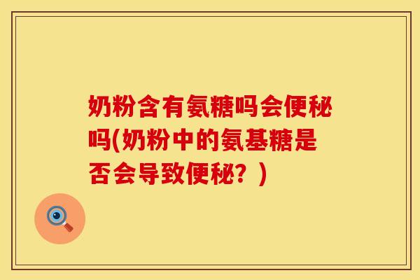 奶粉含有氨糖吗会便秘吗(奶粉中的氨基糖是否会导致便秘?)