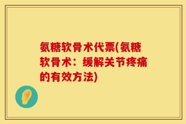 氨糖软骨术代票(氨糖软骨术:缓解关节疼痛的有效方法)