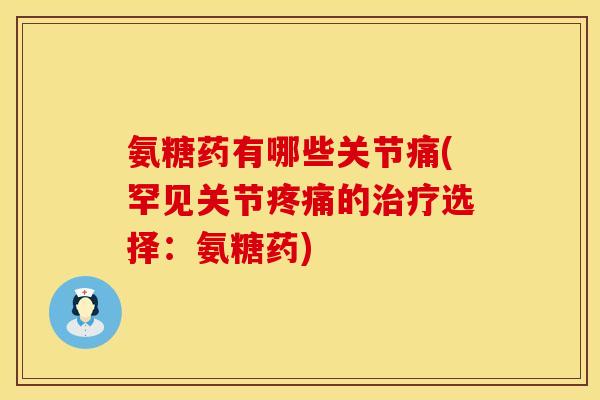 氨糖药有哪些关节痛(罕见关节疼痛的治疗选择:氨糖药)