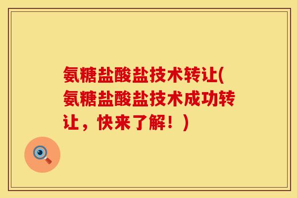 氨糖盐酸盐技术转让(氨糖盐酸盐技术成功转让,快来了解!)