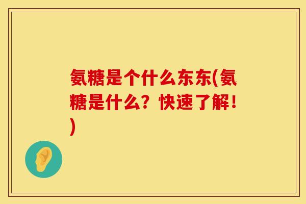 氨糖是个什么东东(氨糖是什么?快速了解!) 氨糖是个什么东东(氨糖是什么?快速了解!)