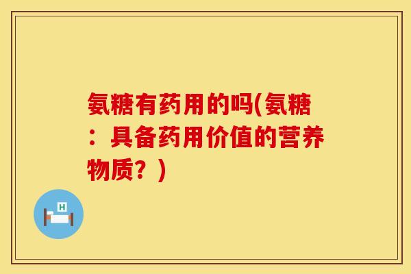 氨糖有药用的吗(氨糖:具备药用价值的营养物质?)