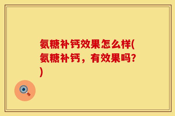 氨糖补钙效果怎么样(氨糖补钙，有效果吗？)