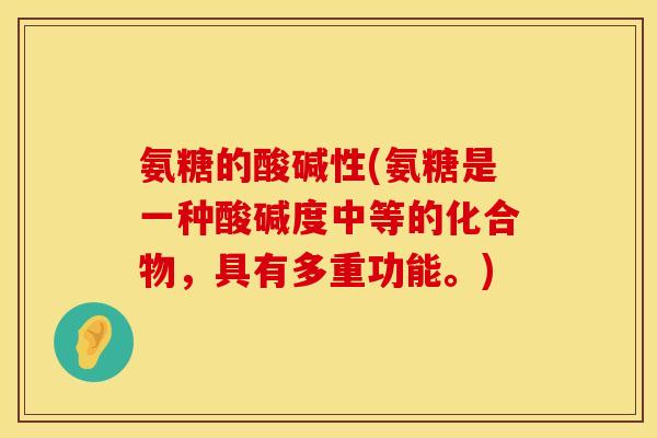氨糖的酸碱性(氨糖是一种酸碱度中等的化合物，具有多重功能。)