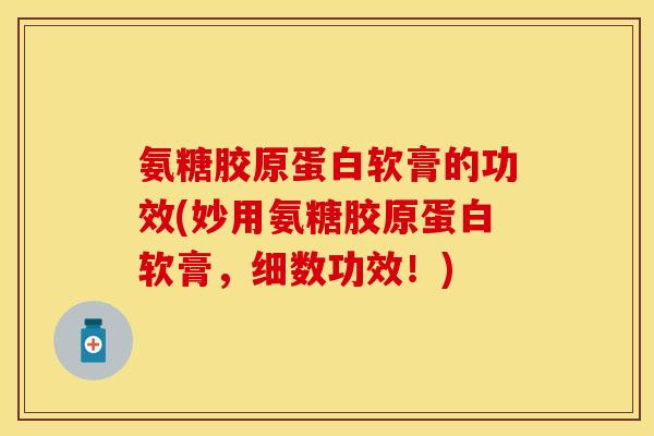 氨糖胶原蛋白软膏的功效(妙用氨糖胶原蛋白软膏,细数功效!) 氨糖胶原蛋白软膏的功效(妙用氨糖胶原蛋白软膏,细数功效!)