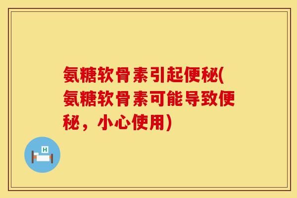 氨糖软骨素引起便秘(氨糖软骨素可能导致便秘，小心使用)