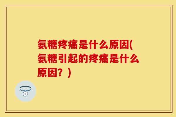 氨糖疼痛是什么原因(氨糖引起的疼痛是什么原因？)