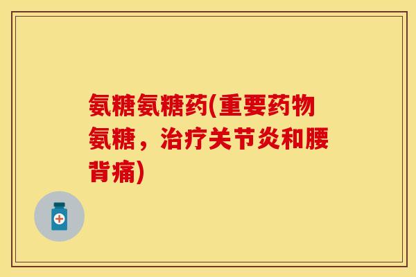 氨糖氨糖药(重要药物氨糖,治疗关节炎和腰背痛)