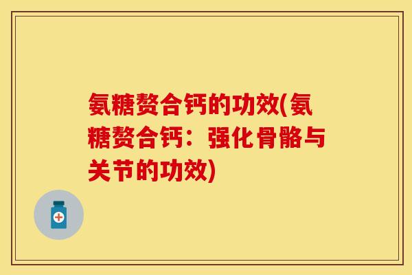 氨糖赘合钙的功效(氨糖赘合钙：强化骨骼与关节的功效)