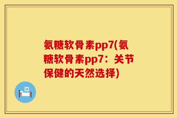 氨糖软骨素pp7(氨糖软骨素pp7：关节保健的天然选择)