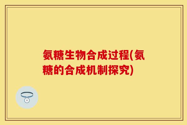 氨糖生物合成过程(氨糖的合成机制探究)