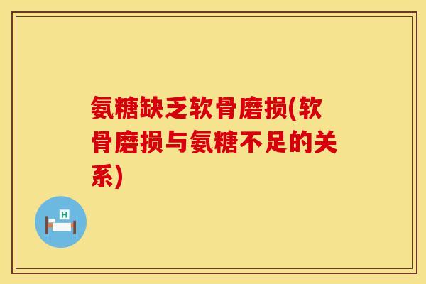 氨糖缺乏软骨磨损(软骨磨损与氨糖不足的关系) 氨糖缺乏软骨磨损(软骨磨损与氨糖不足的关系)
