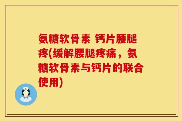 氨糖软骨素 钙片腰腿疼(缓解腰腿,氨糖软骨素与钙片的联合使用) 氨糖软骨素 钙片腰腿疼(缓解腰腿,氨糖软骨素与钙片的联合使用)