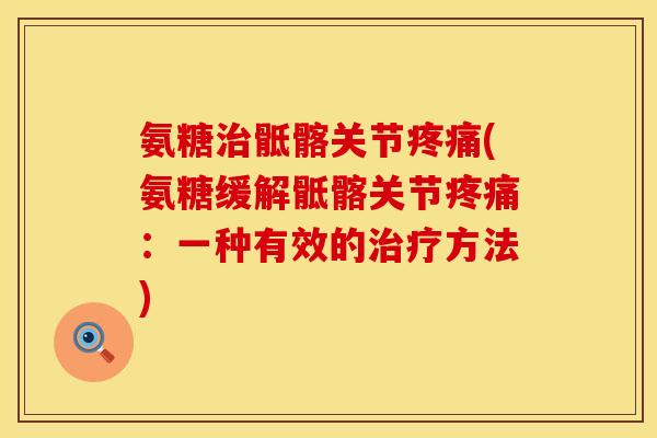 氨糖治骶髂关节疼痛(氨糖缓解骶髂关节疼痛:一种有效的治疗方法)