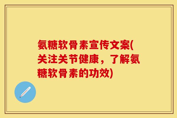 氨糖软骨素宣传文案(关注关节健康,了解氨糖软骨素的功效) 氨糖软骨素宣传文案(关注关节健康,了解氨糖软骨素的功效)