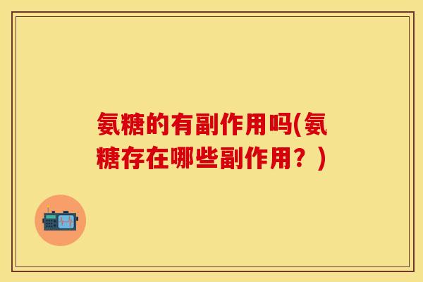 氨糖的有副作用吗(氨糖存在哪些副作用?) 氨糖的有副作用吗(氨糖存在哪些副作用?)